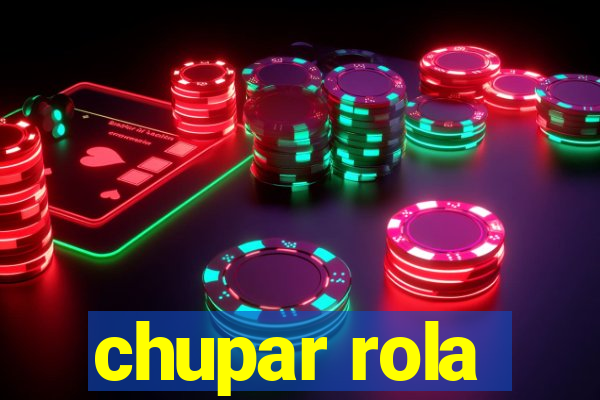 chupar rola